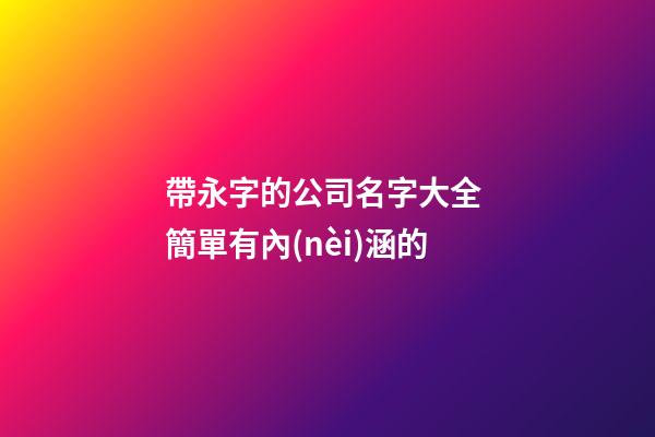 帶永字的公司名字大全 簡單有內(nèi)涵的-第1張-公司起名-玄機(jī)派